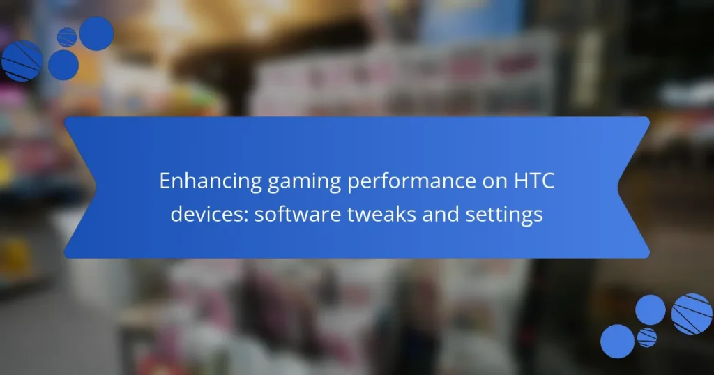 Enhancing gaming performance on HTC devices: software tweaks and settings