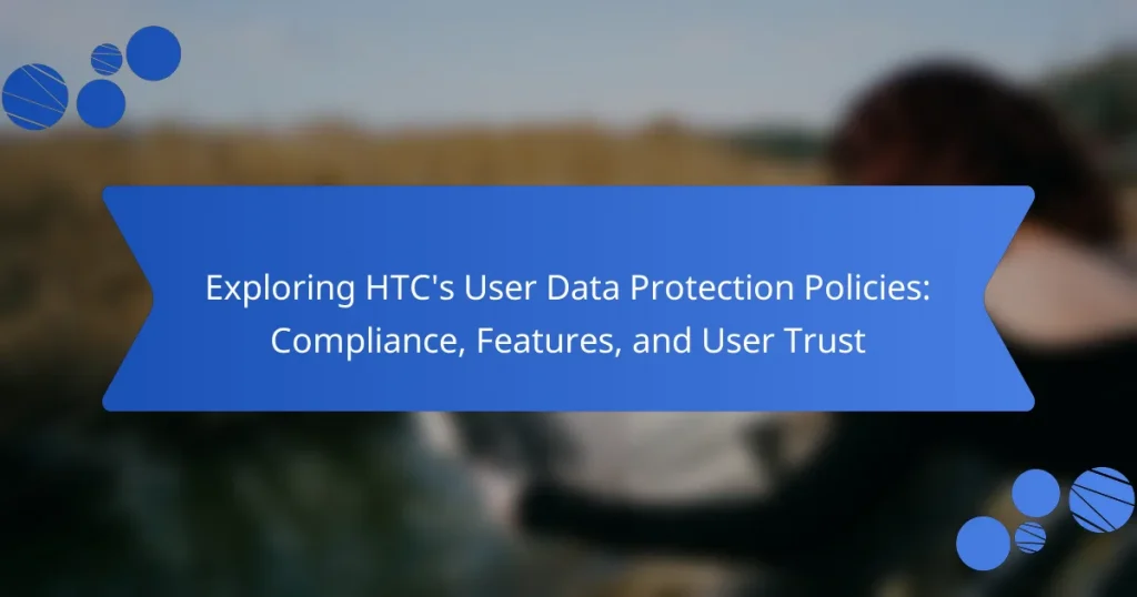 Exploring HTC’s User Data Protection Policies: Compliance, Features, and User Trust