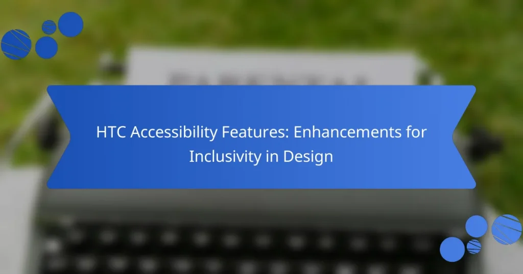 HTC Accessibility Features: Enhancements for Inclusivity in Design