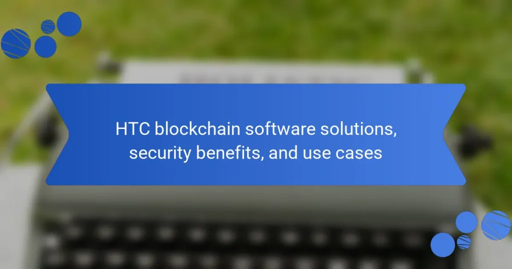 HTC blockchain software solutions, security benefits, and use cases