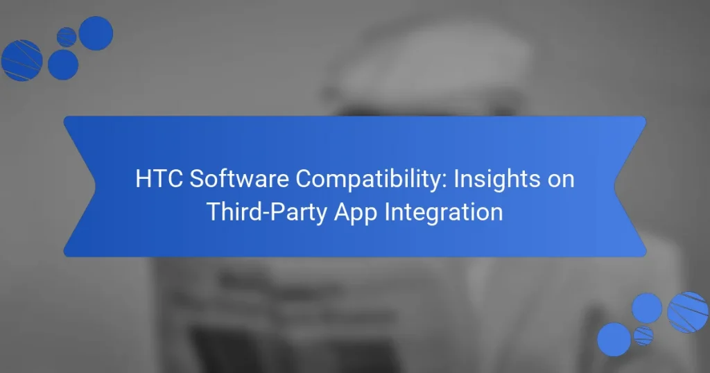 HTC Software Compatibility: Insights on Third-Party App Integration