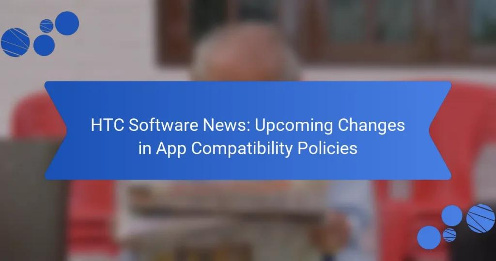 HTC Software News: Upcoming Changes in App Compatibility Policies