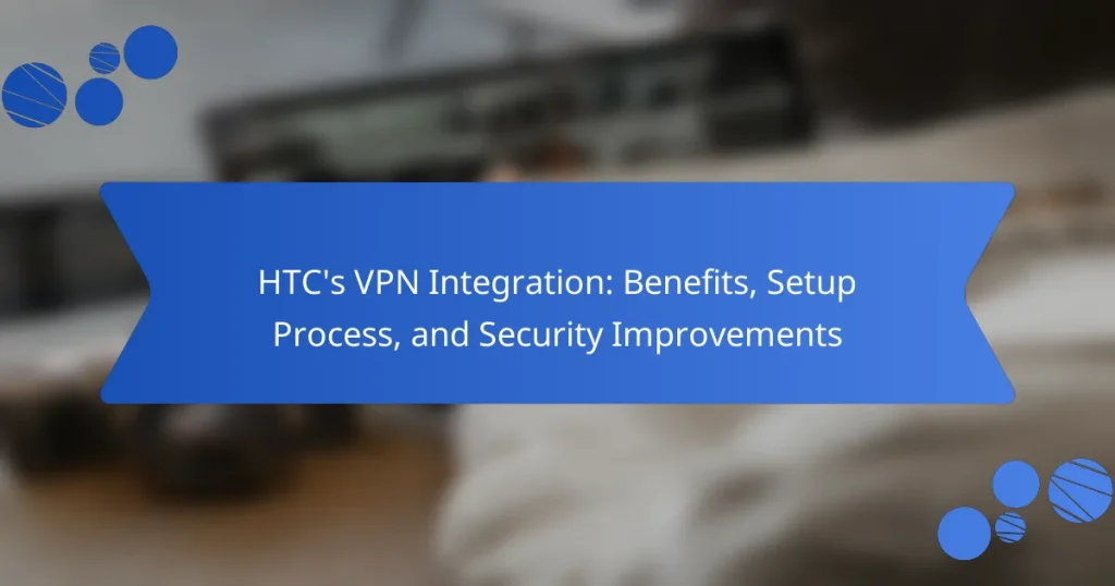 HTC’s VPN Integration: Benefits, Setup Process, and Security Improvements