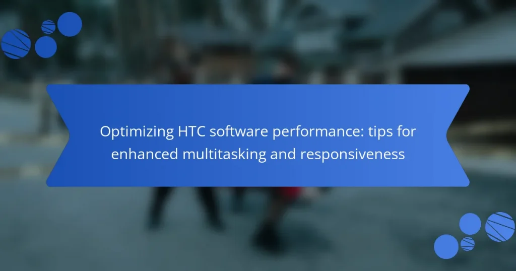 Optimizing HTC software performance: tips for enhanced multitasking and responsiveness