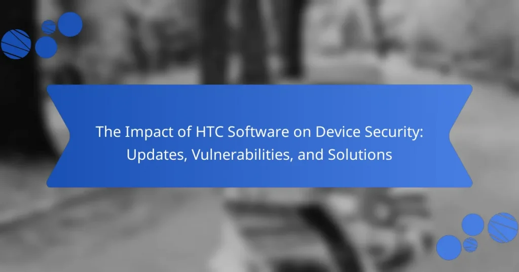 The Impact of HTC Software on Device Security: Updates, Vulnerabilities, and Solutions