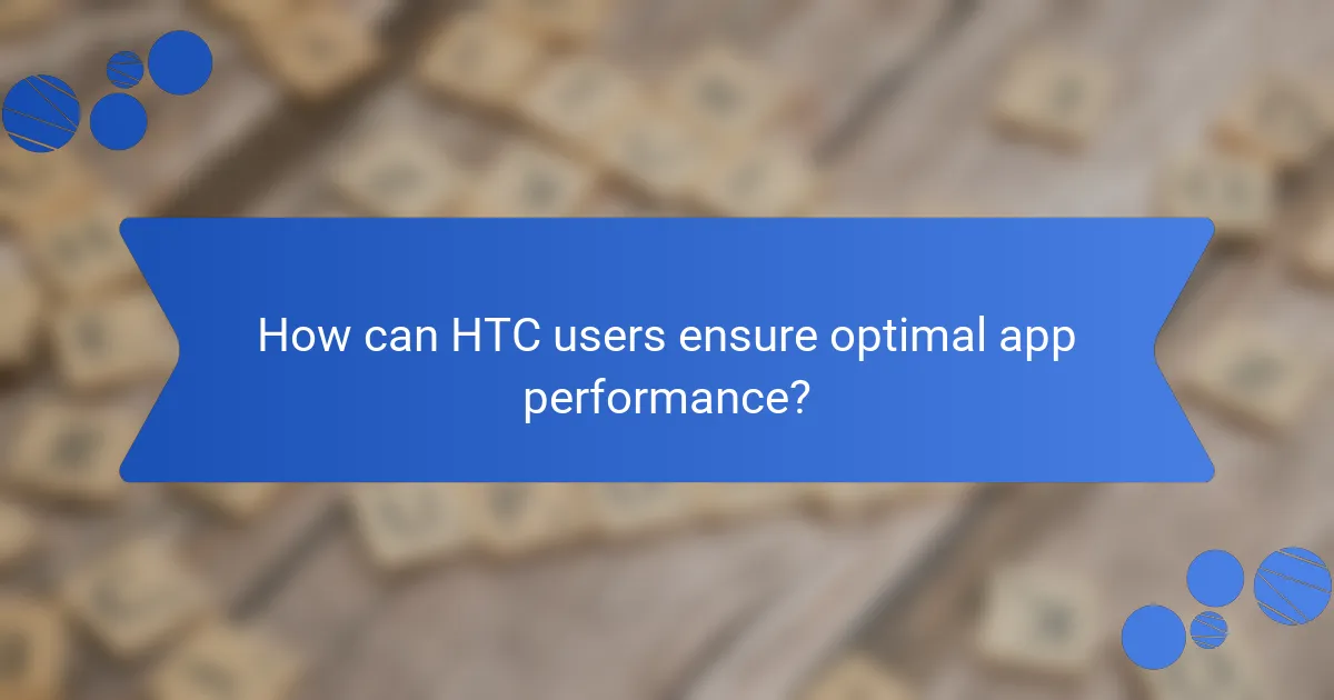 How can HTC users ensure optimal app performance?
