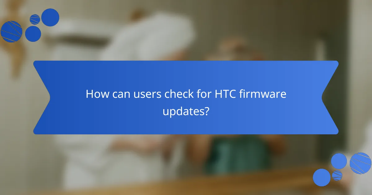 How can users check for HTC firmware updates?