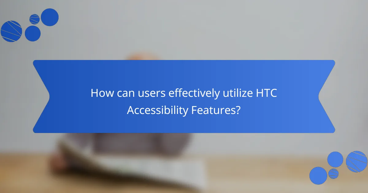 How can users effectively utilize HTC Accessibility Features?