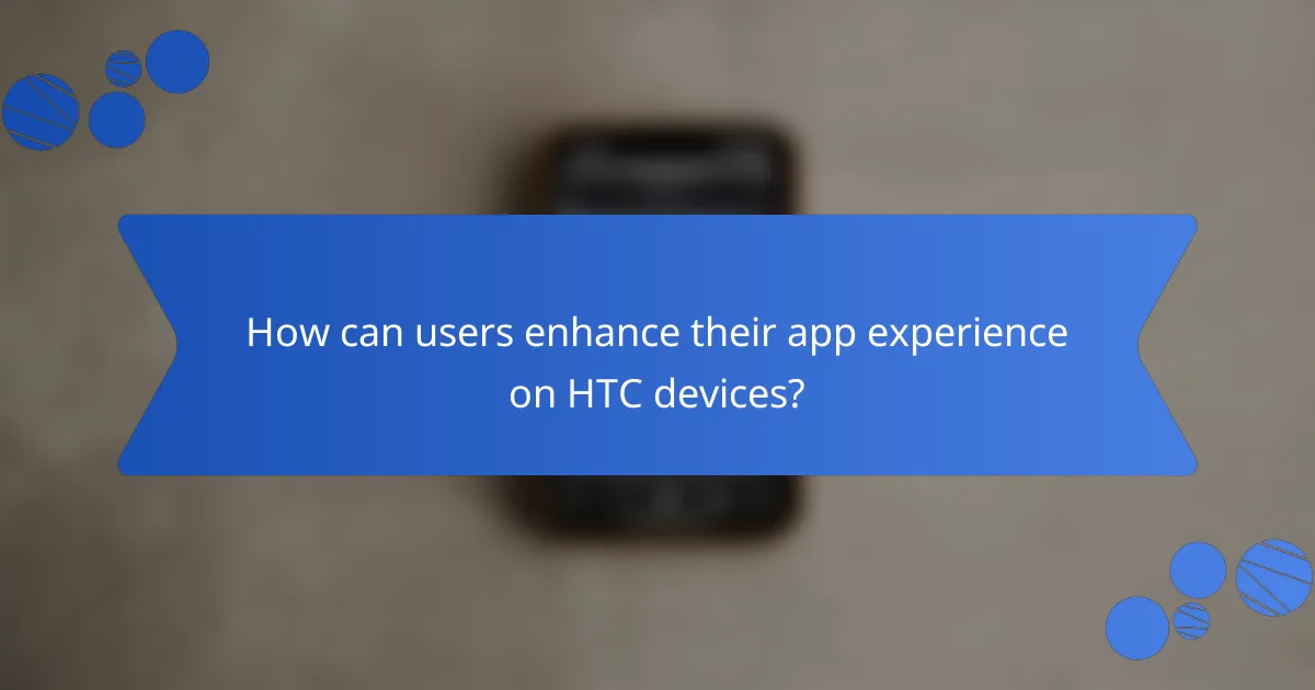 How can users enhance their app experience on HTC devices?