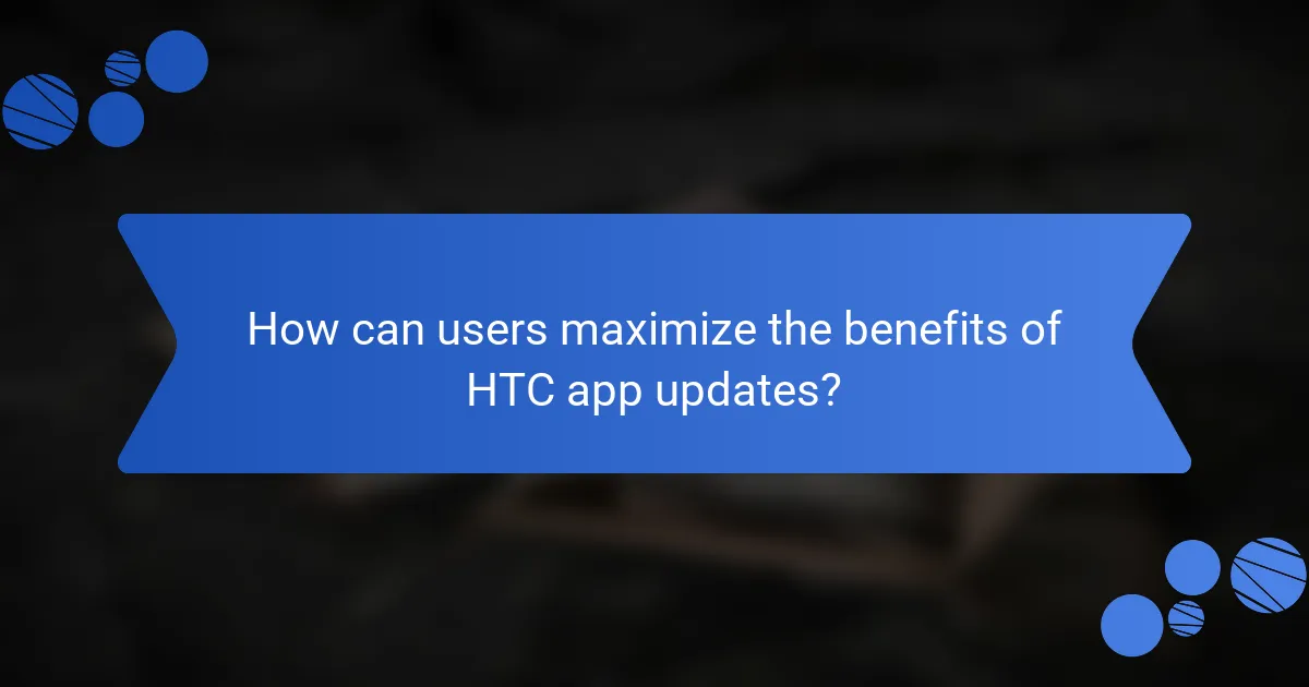 How can users maximize the benefits of HTC app updates?