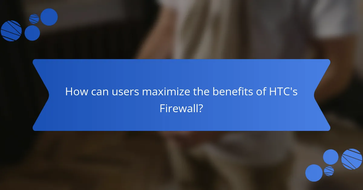 How can users maximize the benefits of HTC's Firewall?