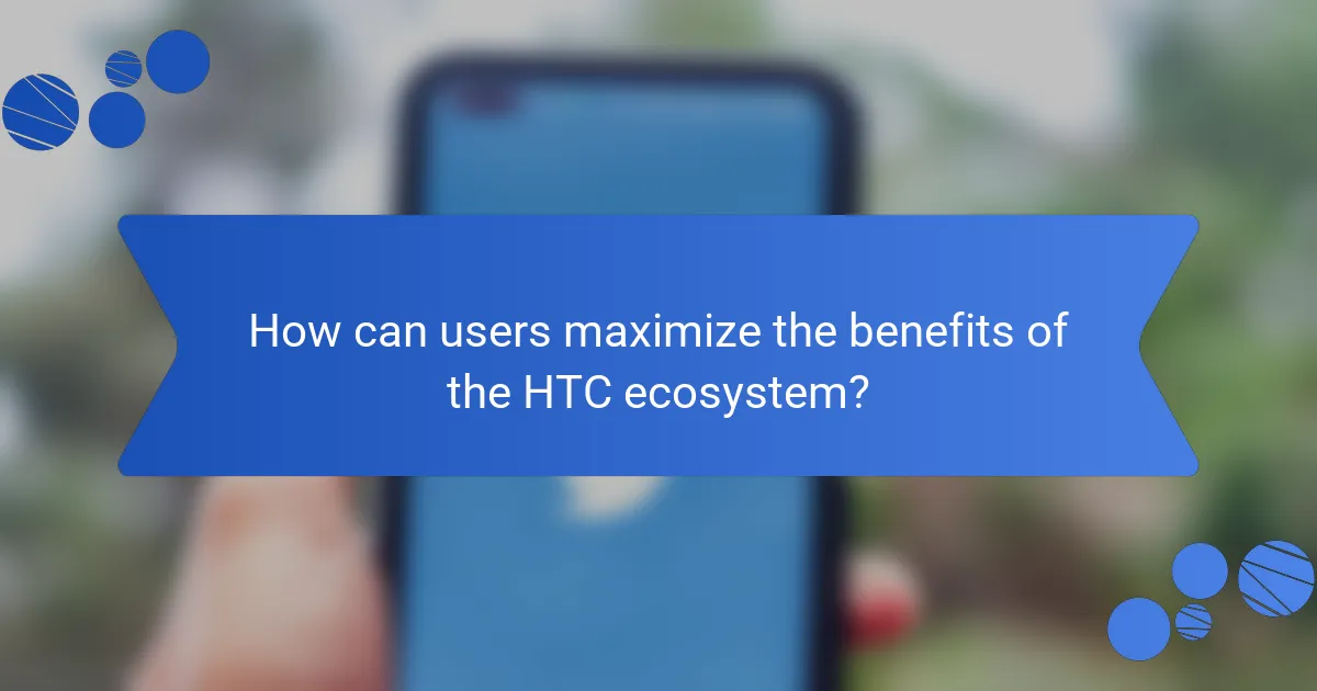 How can users maximize the benefits of the HTC ecosystem?