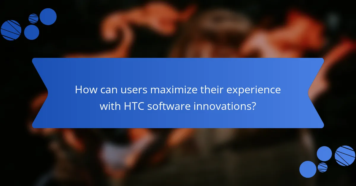 How can users maximize their experience with HTC software innovations?