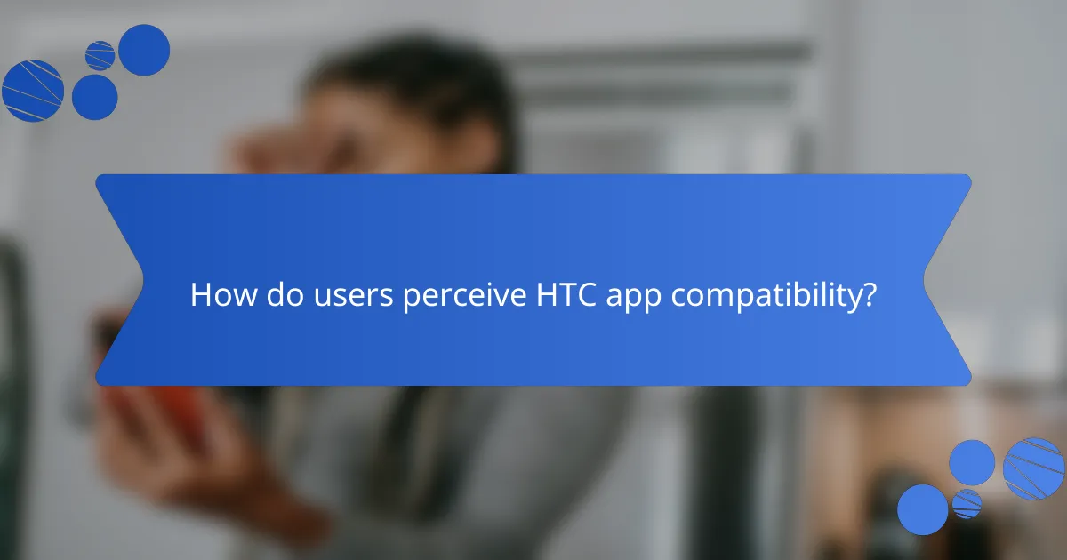 How do users perceive HTC app compatibility?