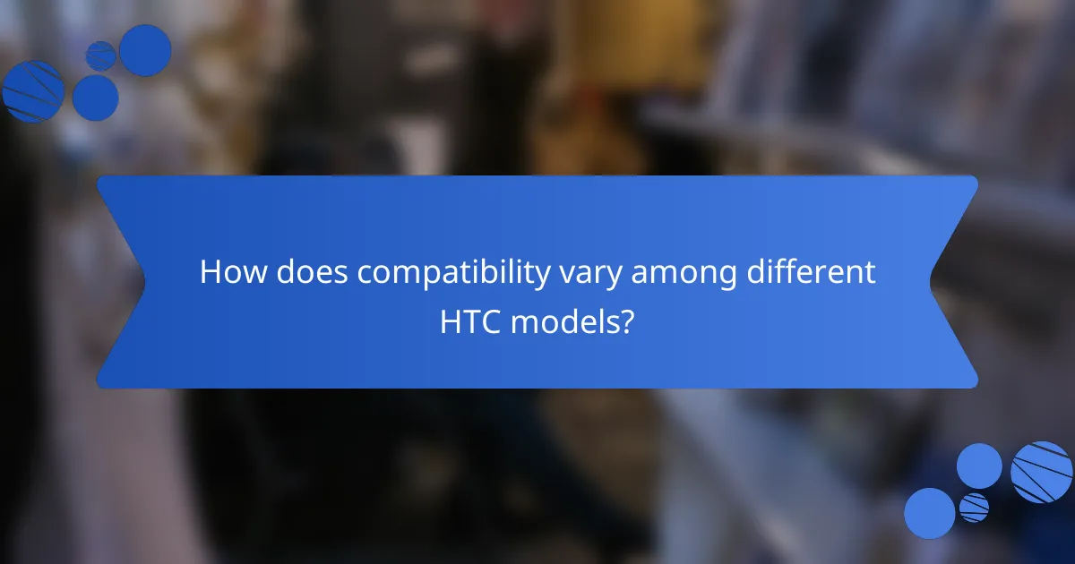 How does compatibility vary among different HTC models?