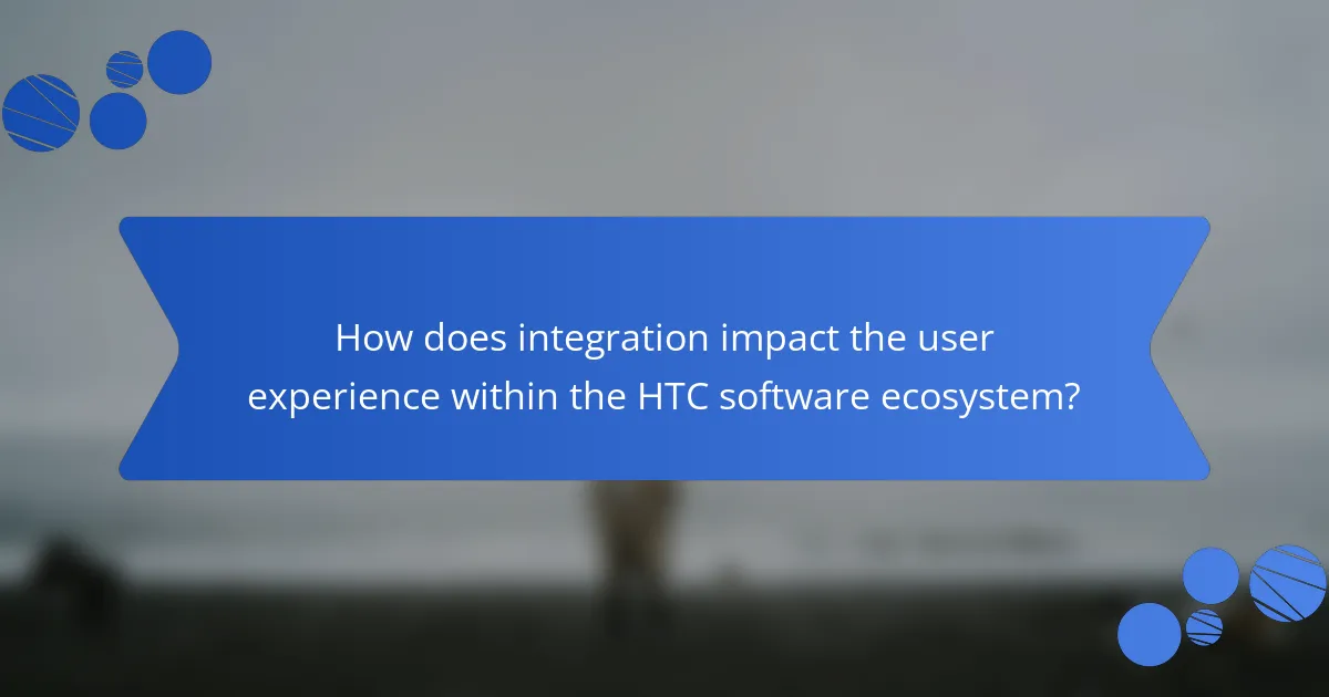 How does integration impact the user experience within the HTC software ecosystem?