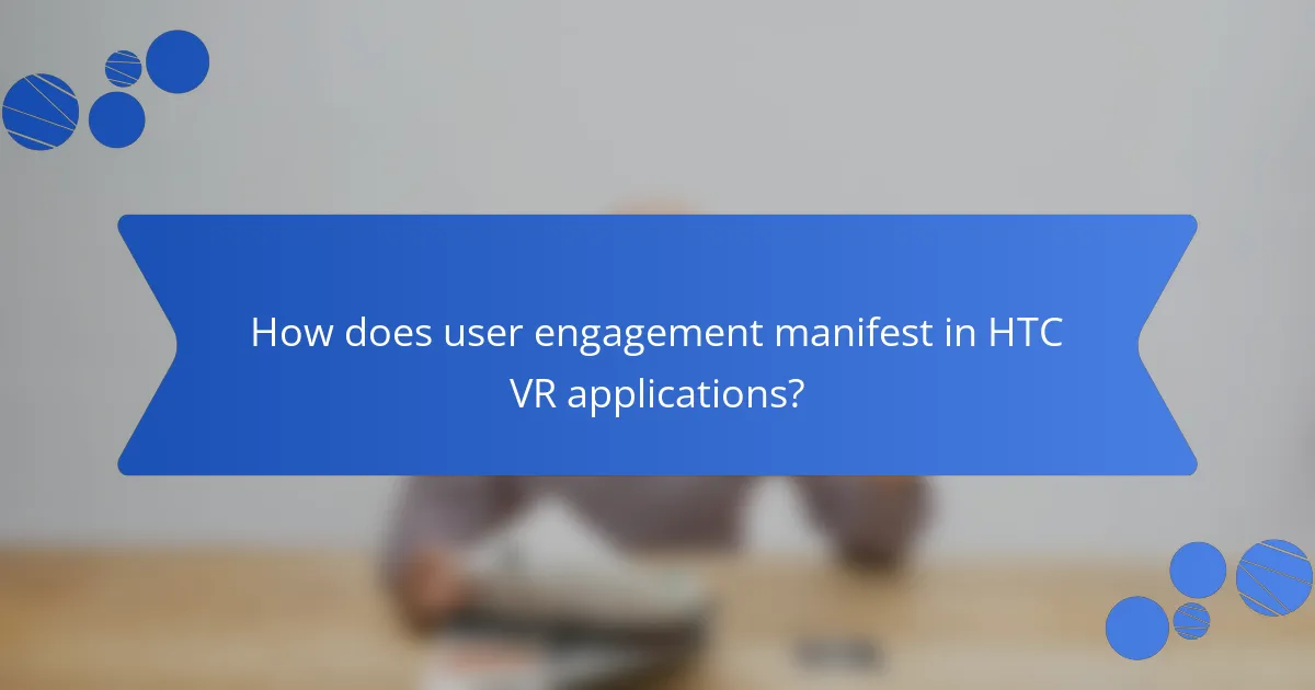 How does user engagement manifest in HTC VR applications?