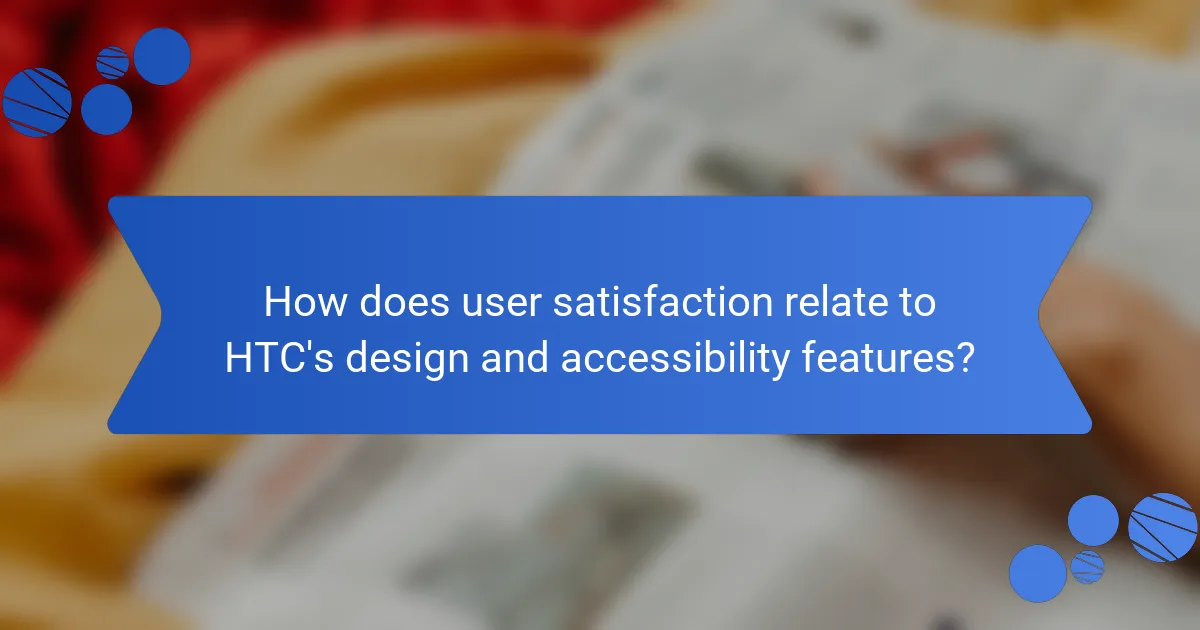 How does user satisfaction relate to HTC's design and accessibility features?
