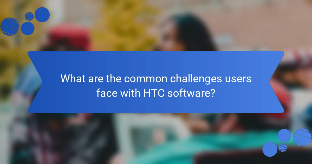 What are the common challenges users face with HTC software?