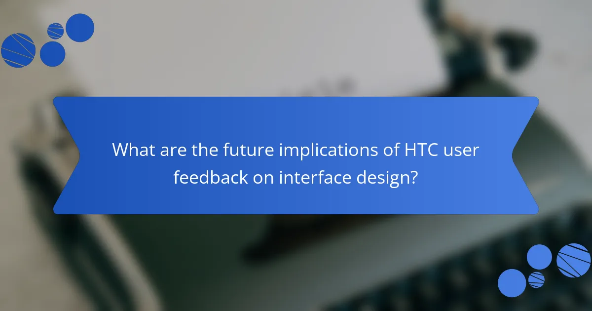 What are the future implications of HTC user feedback on interface design?