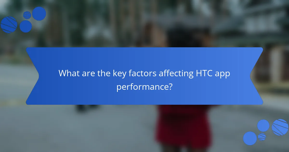 What are the key factors affecting HTC app performance?