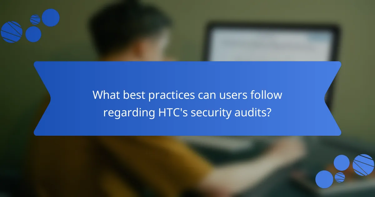 What best practices can users follow regarding HTC's security audits?