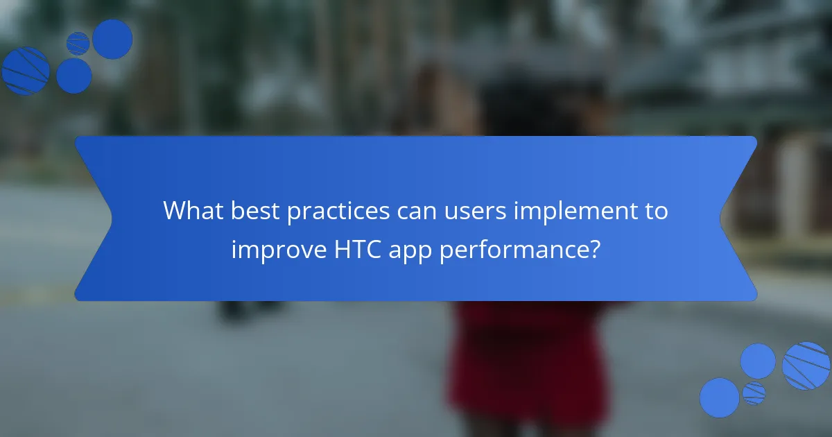 What best practices can users implement to improve HTC app performance?