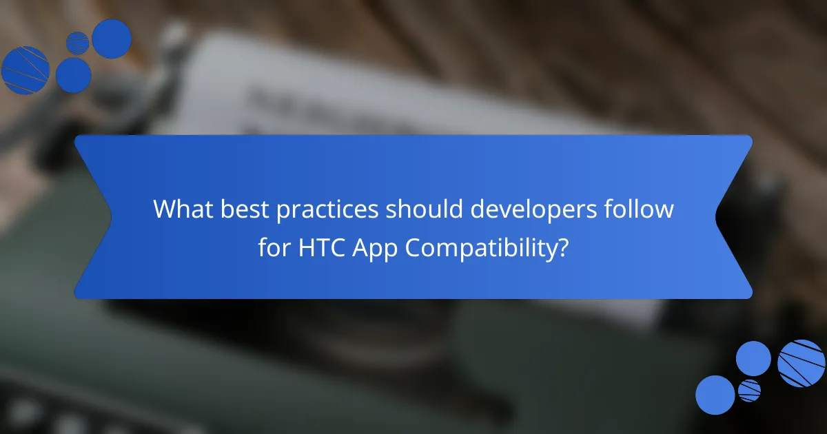 What best practices should developers follow for HTC App Compatibility?