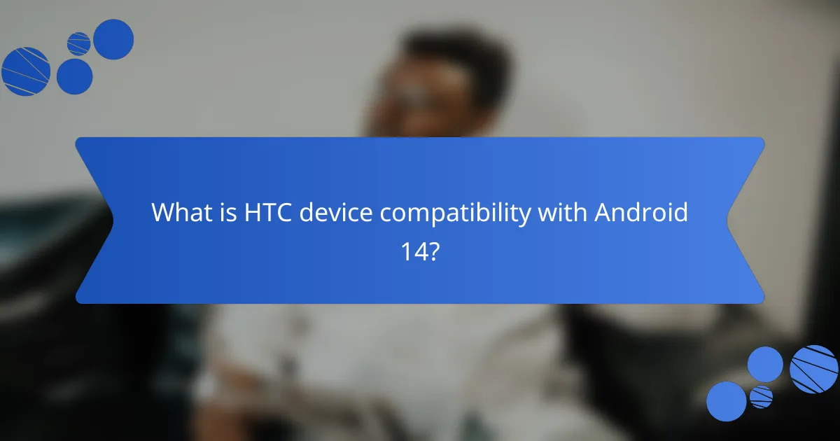 What is HTC device compatibility with Android 14?