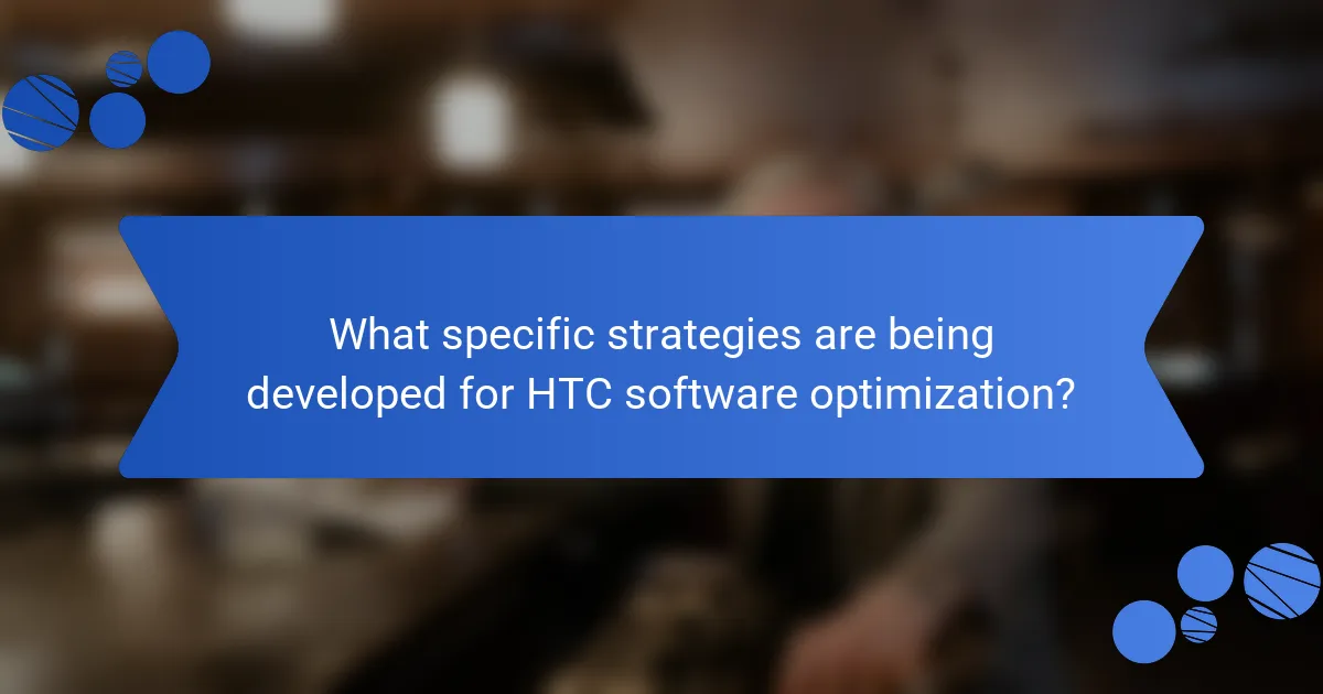 What specific strategies are being developed for HTC software optimization?