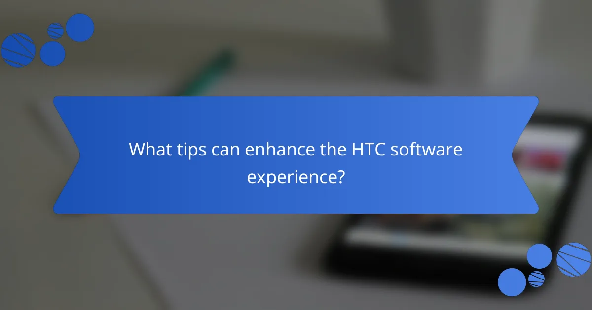 What tips can enhance the HTC software experience?