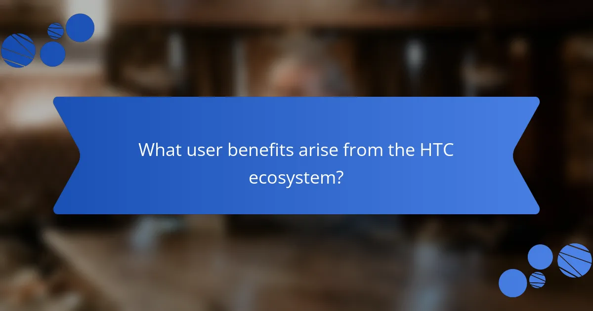 What user benefits arise from the HTC ecosystem?